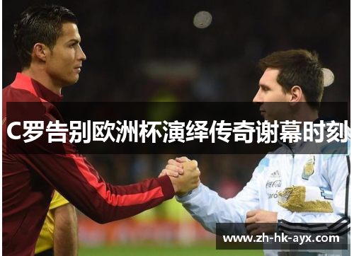 C罗告别欧洲杯演绎传奇谢幕时刻