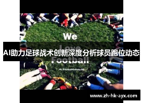 AI助力足球战术创新深度分析球员跑位动态