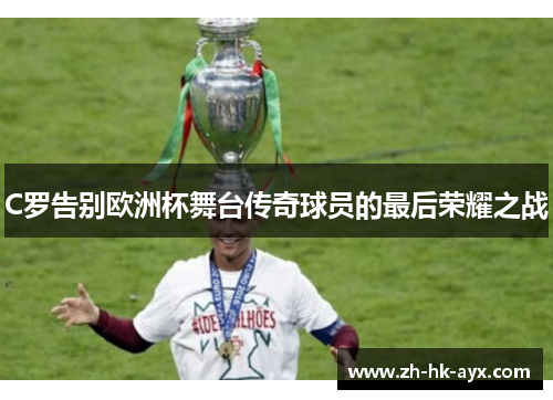C罗告别欧洲杯舞台传奇球员的最后荣耀之战