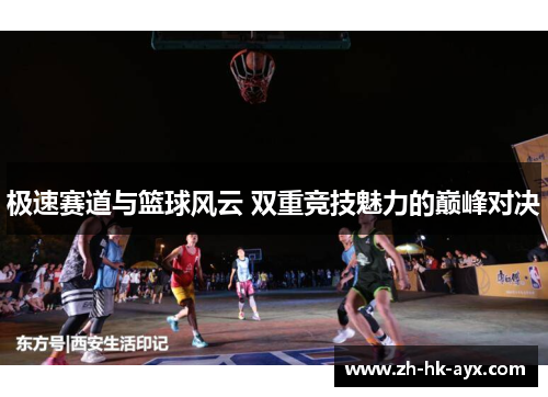 极速赛道与篮球风云 双重竞技魅力的巅峰对决