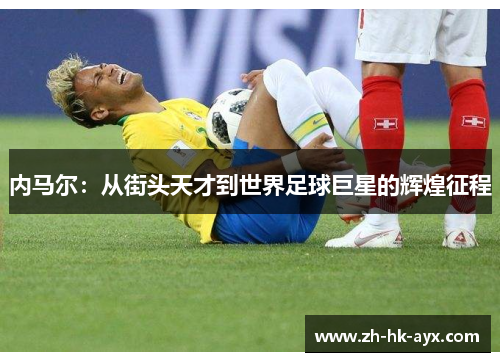 内马尔：从街头天才到世界足球巨星的辉煌征程