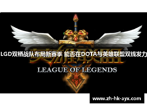 LGD双栖战队布局新赛季 能否在DOTA与英雄联盟双线发力