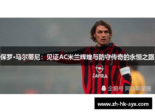 保罗·马尔蒂尼：见证AC米兰辉煌与防守传奇的永恒之路