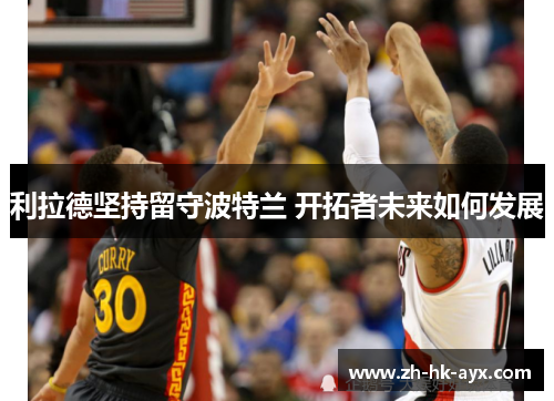 利拉德坚持留守波特兰 开拓者未来如何发展